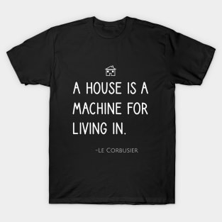 A house is a machine for living in. T-Shirt